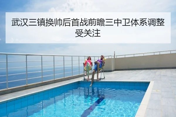 武汉三镇换帅后首战前瞻三中卫体系调整受关注